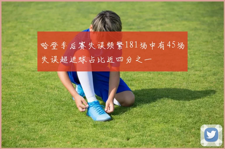 哈登季后赛失误频繁181场中有45场失误超进球占比近四分之一