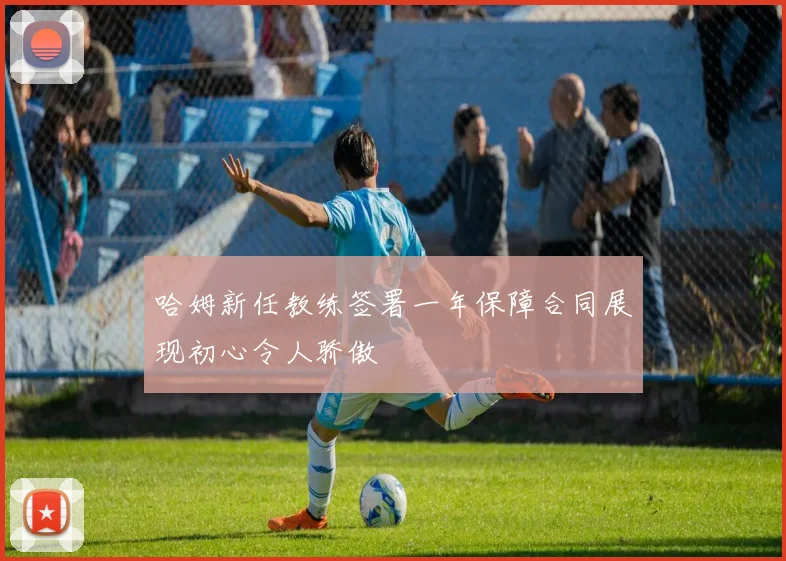 哈姆新任教练签署一年保障合同展现初心令人骄傲
