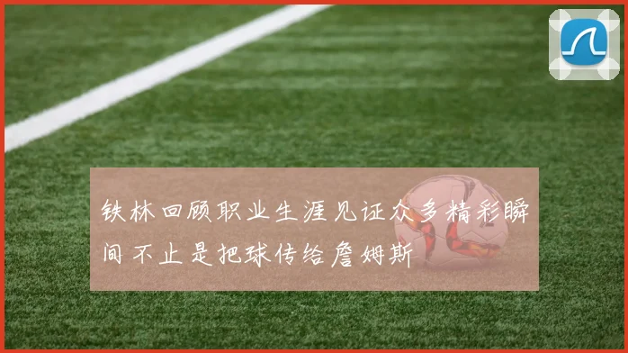 铁林回顾职业生涯见证众多精彩瞬间不止是把球传给詹姆斯