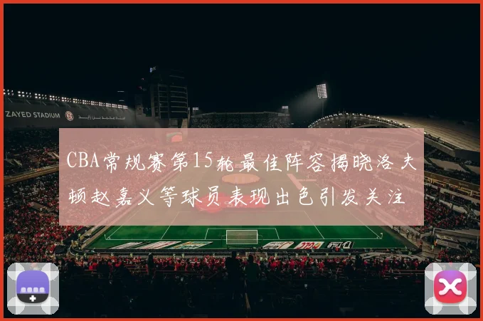 CBA常规赛第15轮最佳阵容揭晓洛夫顿赵嘉义等球员表现出色引发关注