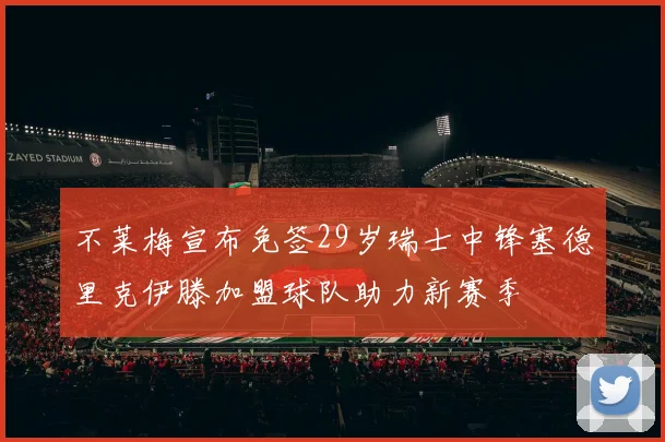 不莱梅宣布免签29岁瑞士中锋塞德里克伊滕加盟球队助力新赛季