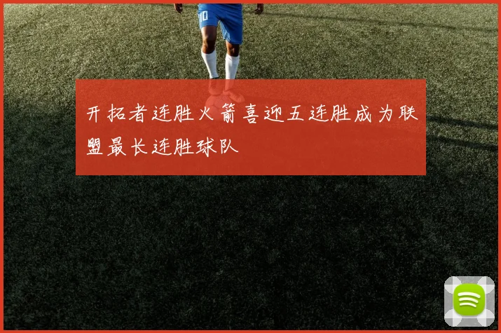 开拓者连胜火箭喜迎五连胜成为联盟最长连胜球队